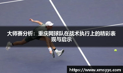 大师赛分析：重庆网球队在战术执行上的精彩表现与启示