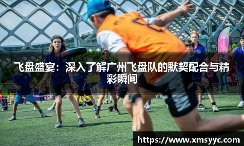 飞盘盛宴：深入了解广州飞盘队的默契配合与精彩瞬间