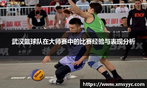武汉篮球队在大师赛中的比赛经验与表现分析
