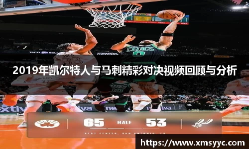 2019年凯尔特人与马刺精彩对决视频回顾与分析