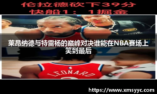 莱昂纳德与特雷杨的巅峰对决谁能在NBA赛场上笑到最后