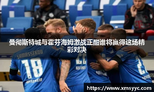 曼彻斯特城与霍芬海姆激战正酣谁将赢得这场精彩对决